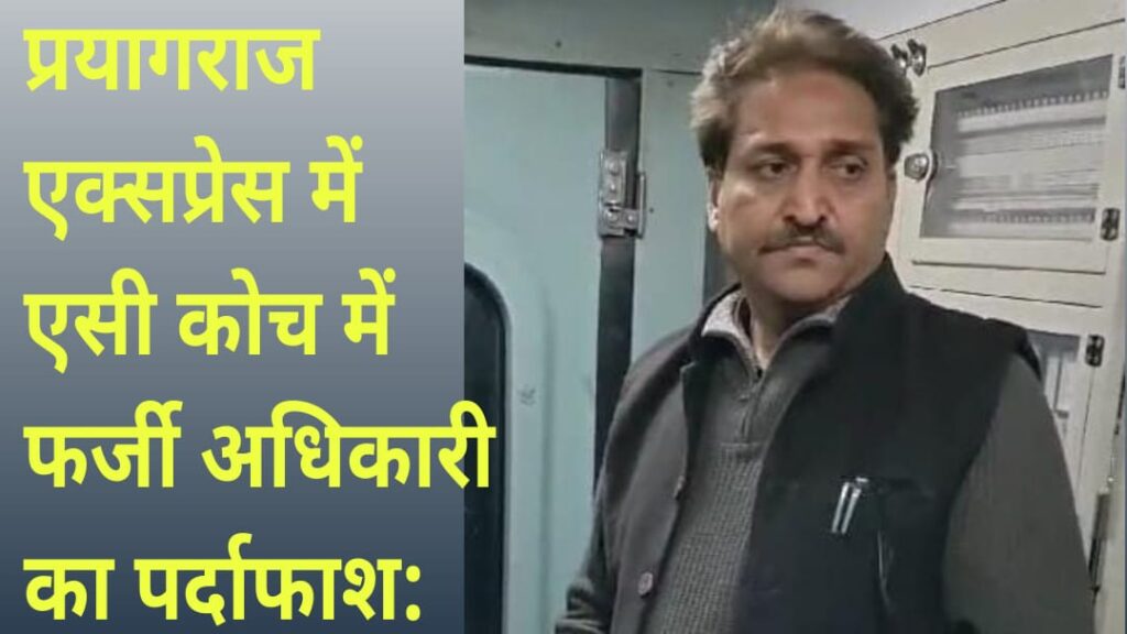 प्रयागराज एक्सप्रेस में एसी कोच में फर्जी अधिकारी का पर्दाफाश
